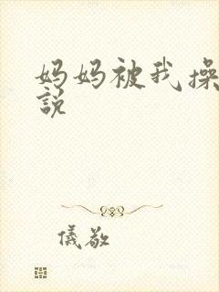 妈妈被我操了小说