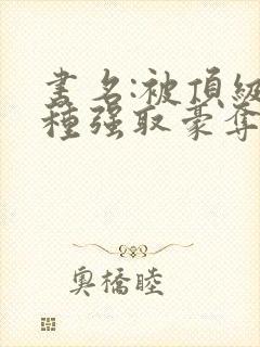 书名:被顶级坏种强取豪夺了