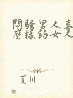 闷骚男人喜欢什么样的女人