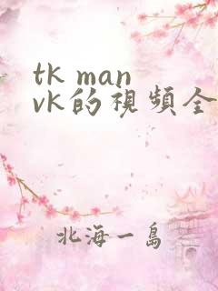 tk man vk的视频全部调教