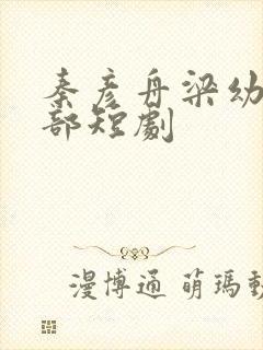 秦彦舟梁幼馨全部短剧