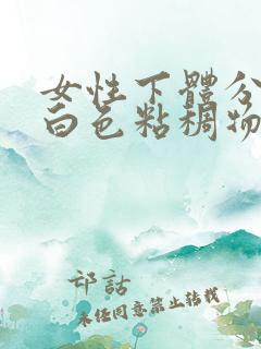 女性下体分泌的白色粘稠物是什么