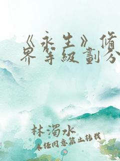 《永生》修为境界等级划分 永生中大道三千