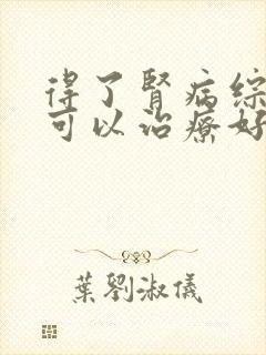 得了肾病综合征可以治疗好吗