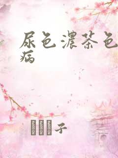 尿色浓茶色什么病