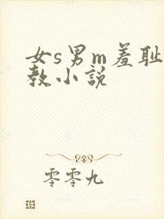 女s男m羞耻调教小说