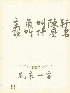 主角叫陈轩的小说叫什么名字