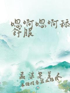 嗯啊嗯啊舔的好舒服