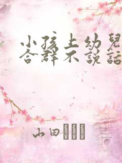 小孩上幼儿园不合群不说话怎么办