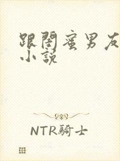 跟闺蜜男友睡了小说