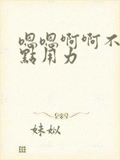 嗯嗯啊啊不要快点用力