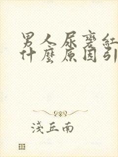 男人尿变红色是什么原因引起的