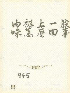 内裤上一股尿骚味怎么回事