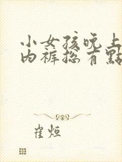 小女孩晚上睡觉内裤总有点尿