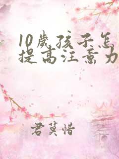 10岁孩子怎么提高注意力