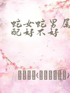 蛇女蛇男属相婚配好不好