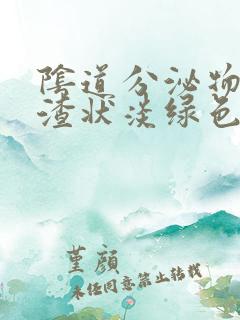 阴道分泌物豆腐渣状淡绿色