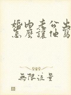 婚内老公出轨该怎么让他写保证书