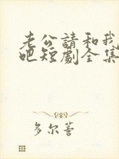 老公请和我恋爱吧短剧全集大结局