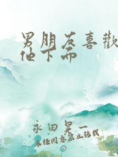 男朋友喜欢我亲他下面