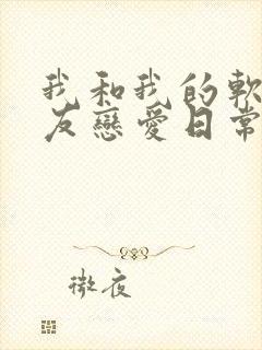 我和我的软萌女友恋爱日常