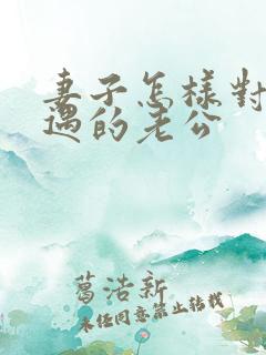 妻子怎样对待外遇的老公