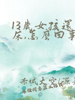 13岁女孩还尿床,怎么回事