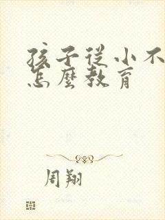 孩子从小不听话怎么教育