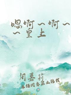 嗯啊～啊～嗯啊～皇上