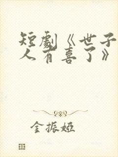 短剧《世子,夫人有喜了》短剧