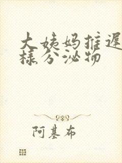 大姨妈推迟流水样分泌物