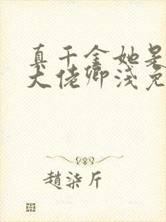 真千金她是全能大佬卿浅免费阅读全文