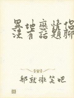 异地恋情侣之间没有话题聊怎么办