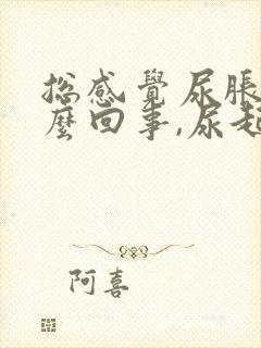 总感觉尿胀是怎么回事,尿起来又不多