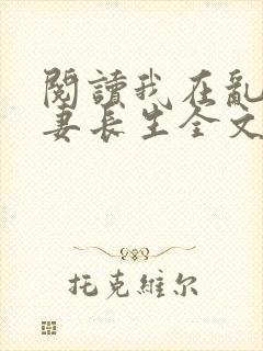 阅读我在乱世娶妻长生全文