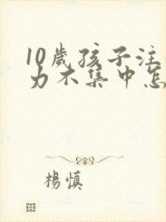 10岁孩子注意力不集中怎么训练