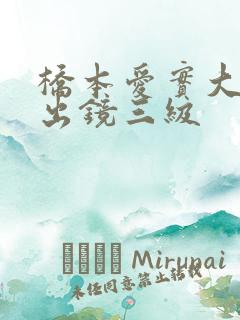 桥本爱实大尺度出镜三级