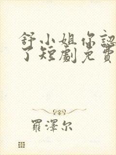 舒小姐你认错人了短剧免费观看