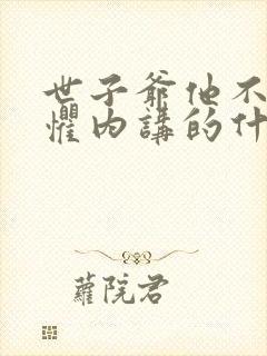 世子爷他不可能惧内讲的什么