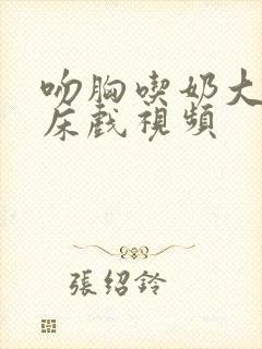 吻胸吃奶大尺度床戏视频