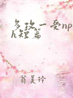 多攻一受np高h短篇