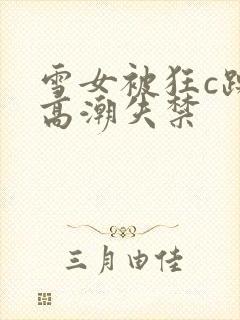 雪女被狂c躁到高潮失禁