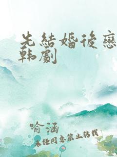 先结婚后恋爱的韩剧