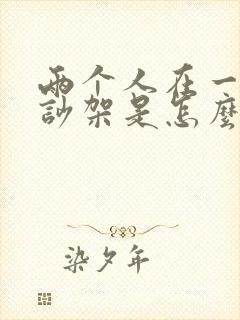 两个人在一起就吵架是怎么回事