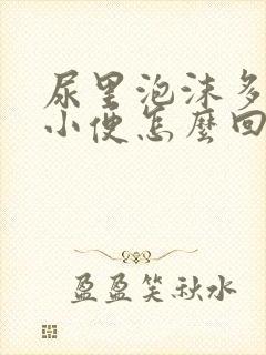 尿里泡沫多发黄小便怎么回事