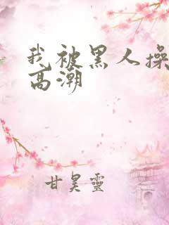 我被黑人操到了高潮