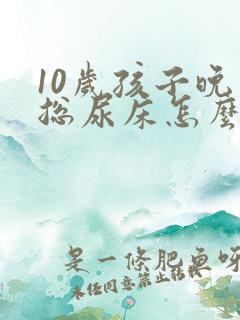 10岁孩子晚上总尿床怎么办