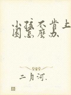 小孩不肯上幼儿园怎么办