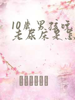 10岁男孩晚上老尿床是怎么回事