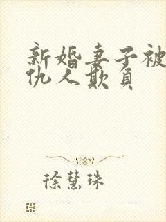 新婚妻子被丈夫仇人欺负